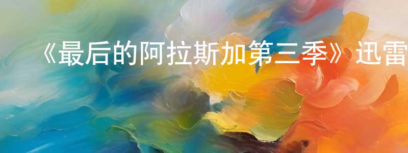 陳華靜發布《最后的阿拉斯加第三季》迅雷下載/在線觀看-選秀綜藝-美劇天堂